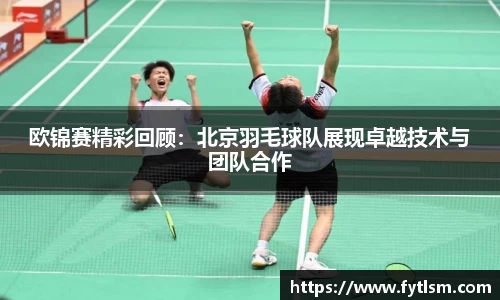 欧锦赛精彩回顾:北京羽毛球队展现卓越技术与团队合作