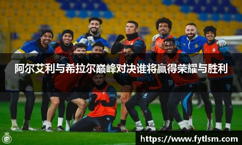 阿尔艾利与希拉尔巅峰对决谁将赢得荣耀与胜利